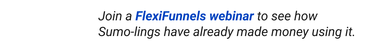 Join a FlexiFunnels webinar to see how Sumo-lings have already made money using it.