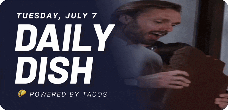 Tuesday, July 7 Daily Dish Powered by tacos