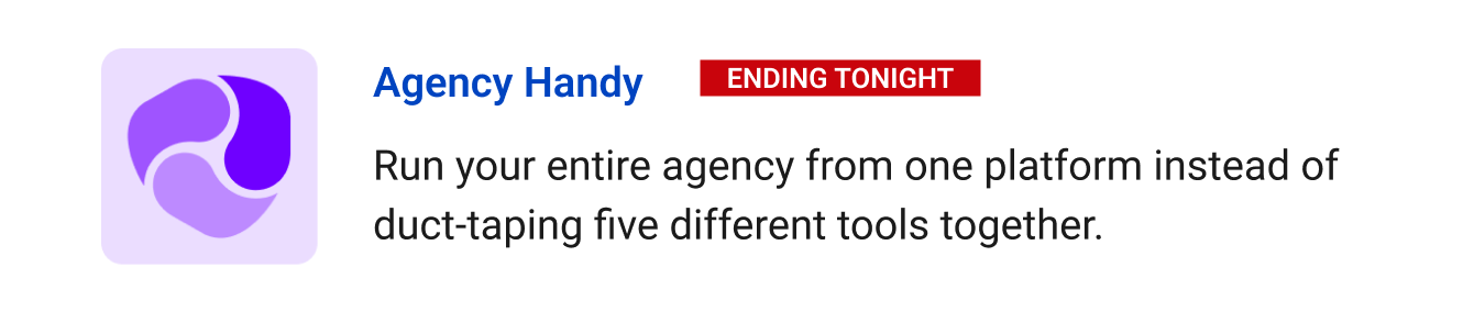 Leaving Soon: Agency Handy (Ending tonight) - Run your entire agency from one platform instead of duct-taping five different tools together.
