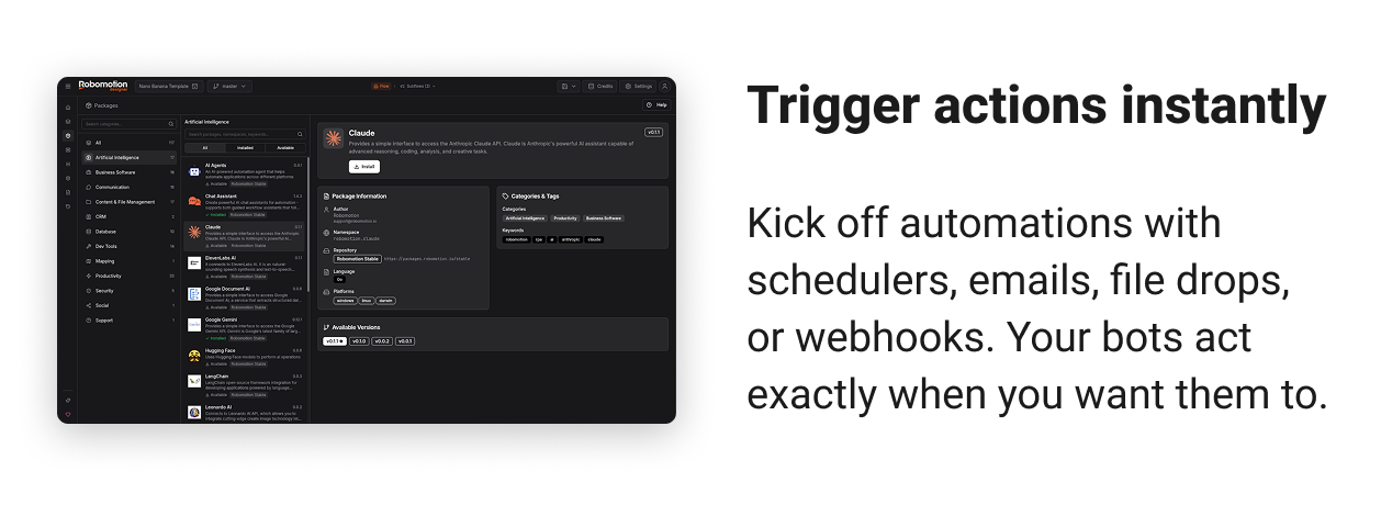 Trigger actions instantly Kick off automations with schedulers, emails, file drops, or webhooks. Your bots act exactly when you want them to.