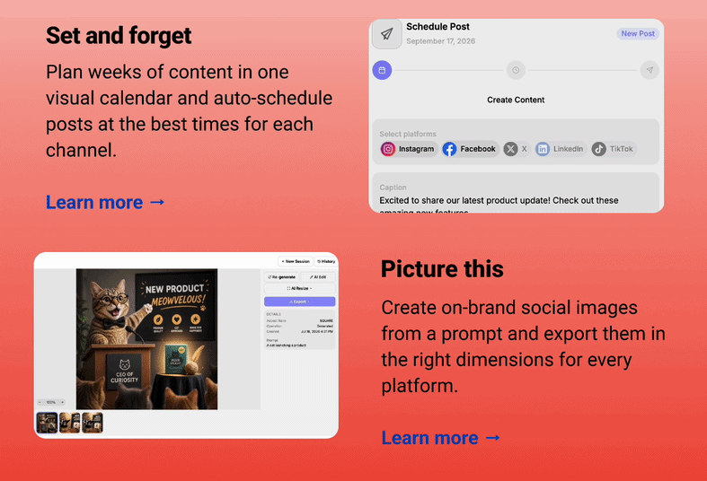 Why you'll love it: Set and forget Plan weeks of content in one visual calendar and auto-schedule posts at the best times for each channel. Learn more → Picture this Create on-brand social images from a prompt and export them in the right dimensions for every platform. Learn more →