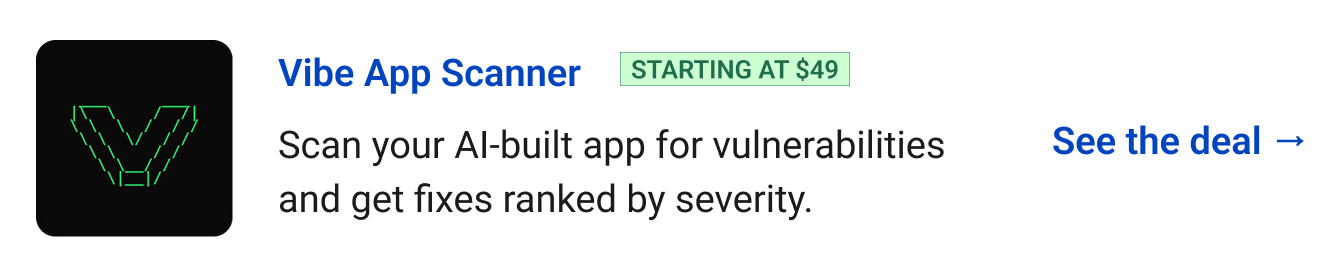 Vibe App Scanner (starting at $49) - Scan your AI-built app for vulnerabilities and get fixes ranked by severity. See the deal →