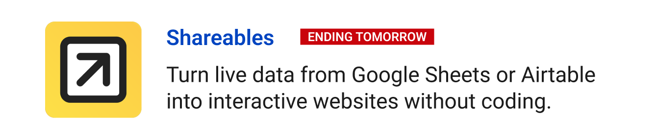 Leaving Soon: Shareables (ending tomorrow) - Turn live data from Google Sheets or Airtable into interactive websites without coding.