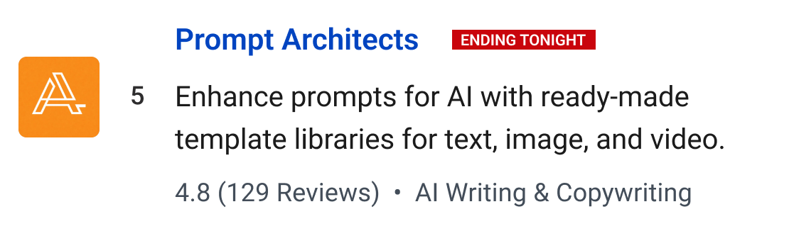 Prompt Architects (Ending tonight): Enhance prompts for AI with ready-made template libraries for text, image, and video.