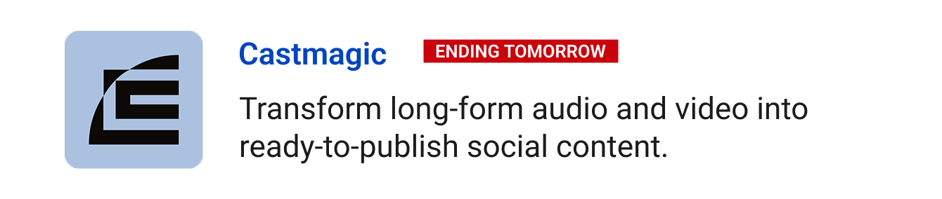 Castmagic (Ending tomorrow): Transform long-form audio and video into ready-to-publish social content.
