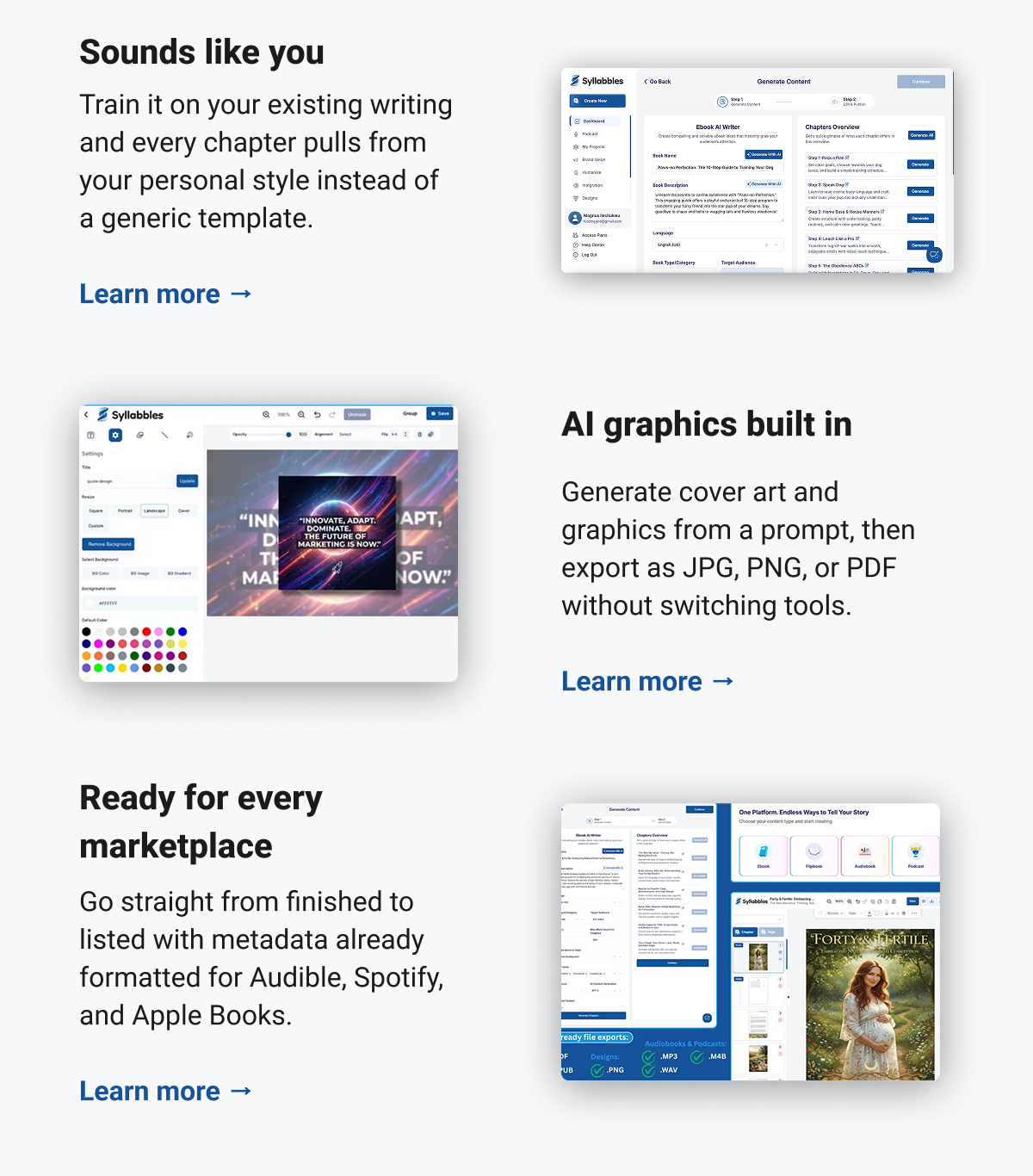 Sounds like you Train it on your existing writing and every chapter pulls from your personal style instead of a generic template. Learn more → AI graphics built in Generate cover art and graphics from a prompt, then export as JPG, PNG, or PDF without switching tools. Learn more → Ready for every marketplace Go straight from finished to listed with metadata already formatted for Audible, Spotify, and Apple Books. Learn more →