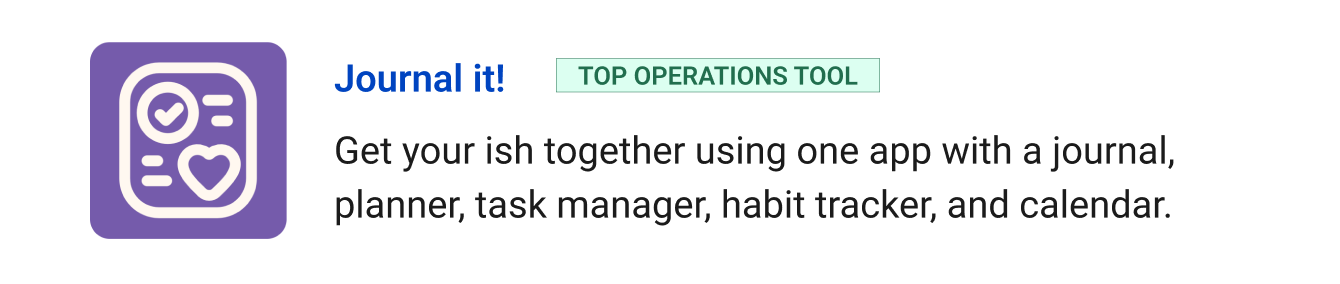Top operations tool: Journal it! - Get your ish together using one app with a journal, planner, task manager, habit tracker, and calendar.