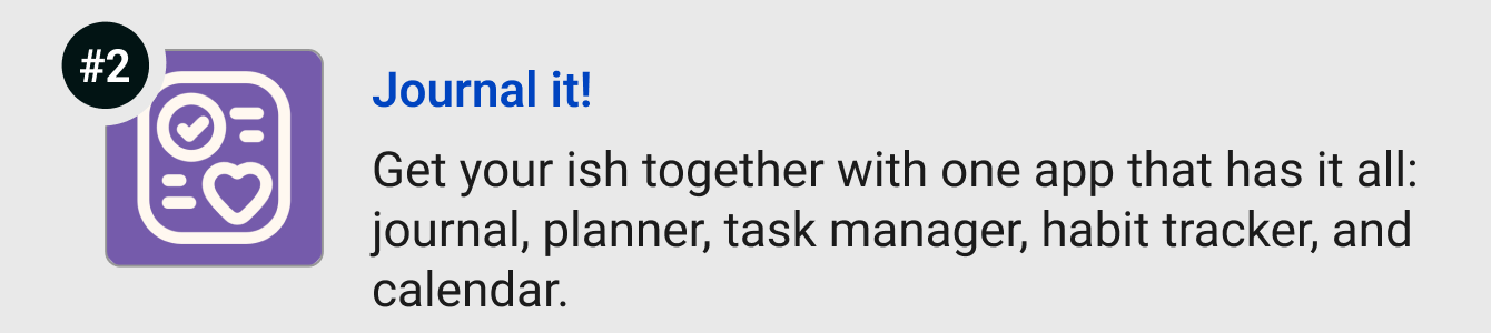 Journal it! - Journal it! - Get your ish together with one app that has it all: journal, planner, task manager, habit tracker, and calendar.