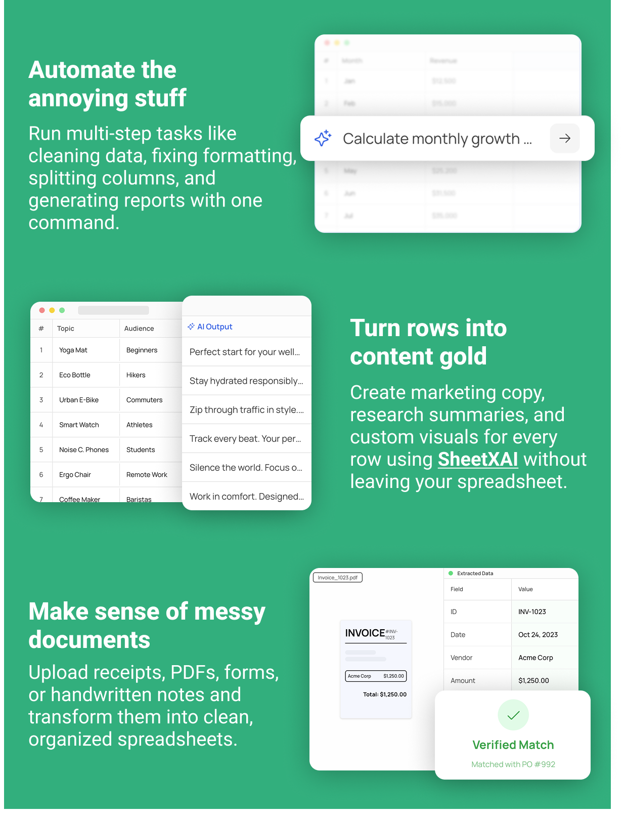 Automate the annoying stuff Clean up data, fix formatting, and generate reports instantly so you can start getting real work done. Turn rows into content gold Create marketing copy, research summaries, and custom visuals for every row using SheetXAI without leaving your spreadsheet. Make sense of messy documents Upload receipts, PDFs, forms, or handwritten notes and transform them into clean, organized spreadsheets.
