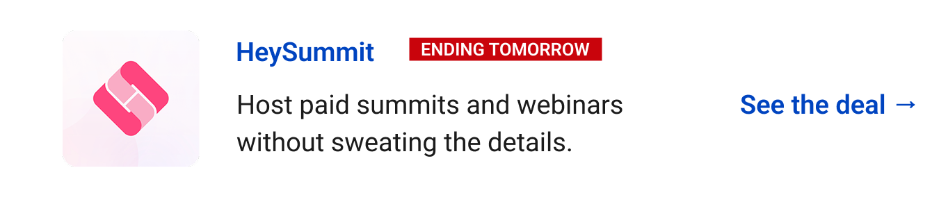 HeySummit (Ending tomorrow) Host paid summits and webinars without sweating the details. See the deal →