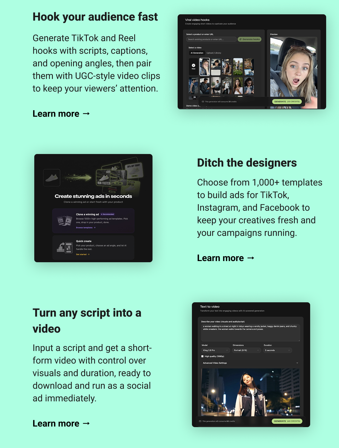Hook your audience fast Generate TikTok and Reel hooks with scripts, captions, and opening angles, then pair them with UGC-style video clips to keep your viewers’ attention. Learn more →  Ditch the designers Choose from 1,000+ templates to build ads for TikTok, Instagram, and Facebook to keep your creatives fresh and your campaigns running. Learn more →   Turn any script into a video Input a script and get a short-form video with control over visuals and duration, ready to download and run as a social ad immediately. Learn more →