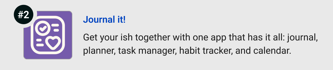 Journal it! - Journal it! - Get your ish together with one app that has it all: journal, planner, task manager, habit tracker, and calendar.