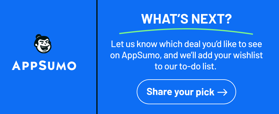 What's next? Let us know which deal you’d like to see on AppSumo, and we’ll add your wishlist to our to-do list.&nbsp;