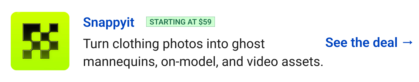 Snappyit (starting at $59) - Turn clothing photos into ghost mannequins, on-model, and video assets. See the deal →