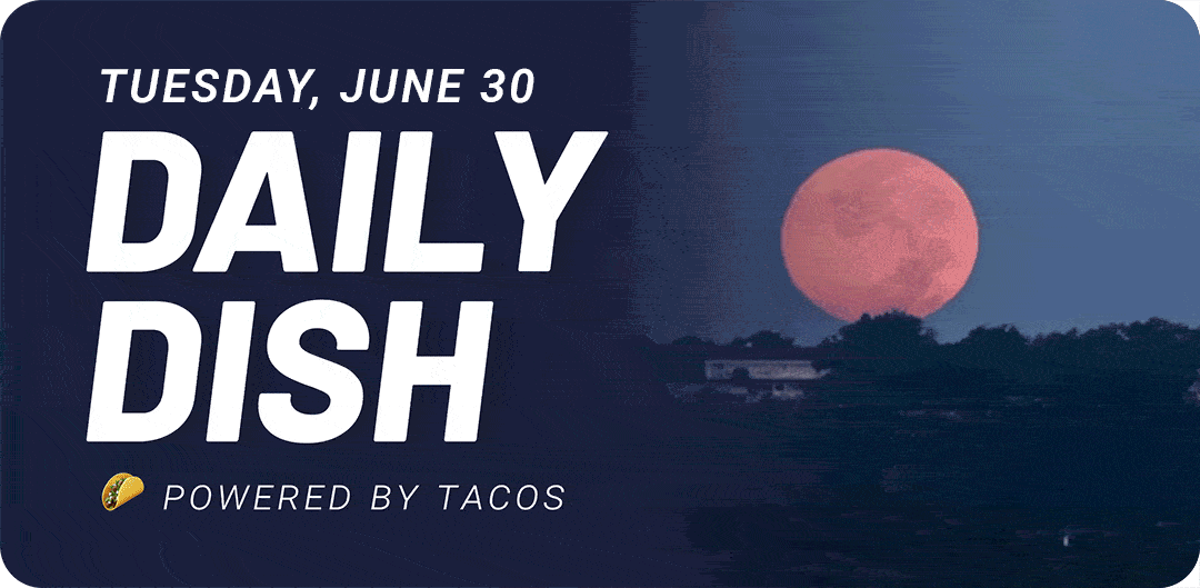 Tuesday, June 30 Daily Dish Powered by tacos