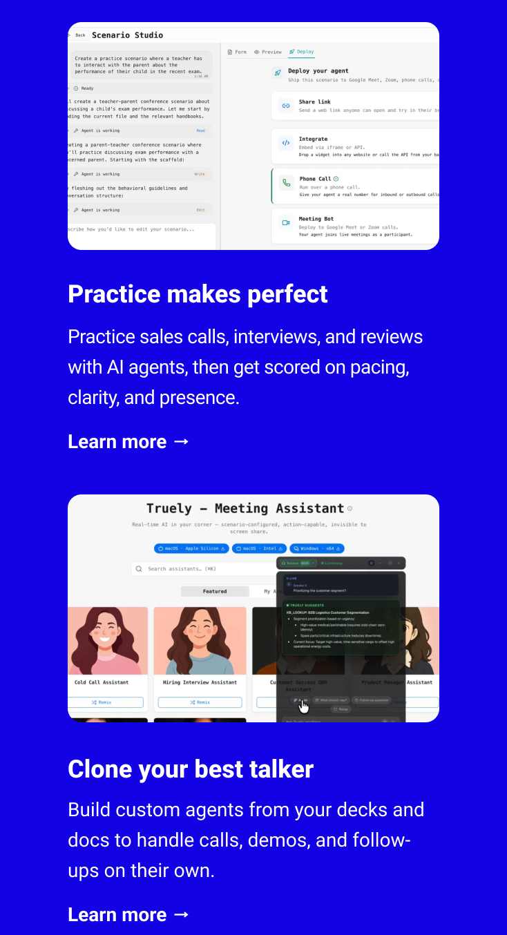 Practice makes perfect Practice sales calls, interviews, and reviews with AI agents, then get scored on pacing, clarity, and presence. Learn more → Clone your best talker Build custom agents from your decks and docs to handle calls, demos, and follow-ups on their own. Learn more →
