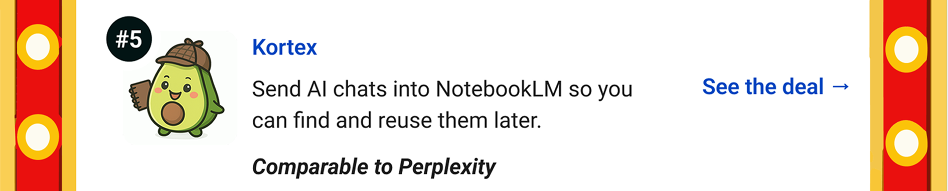 Kortex: Send AI chats into NotebookLM so you can find and reuse them later. Comparable to Perplexity See the deal →