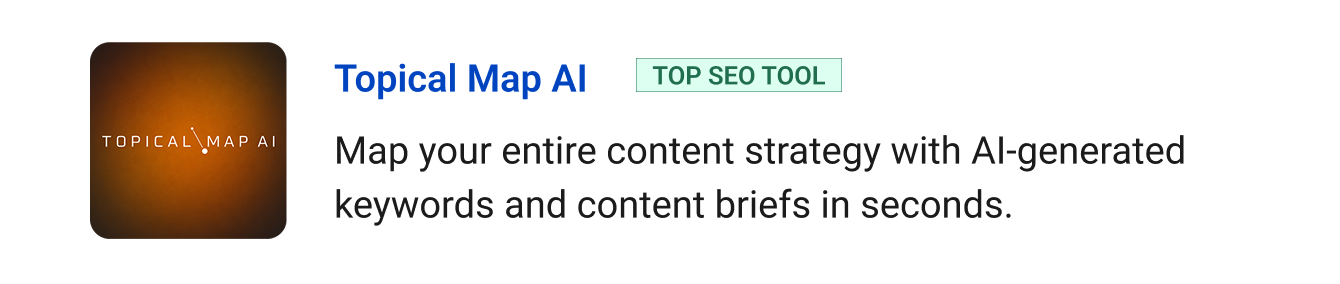 Topical Map AI (Top SEO Tool) - Map your entire content strategy with AI-generated keywords and content briefs in seconds.