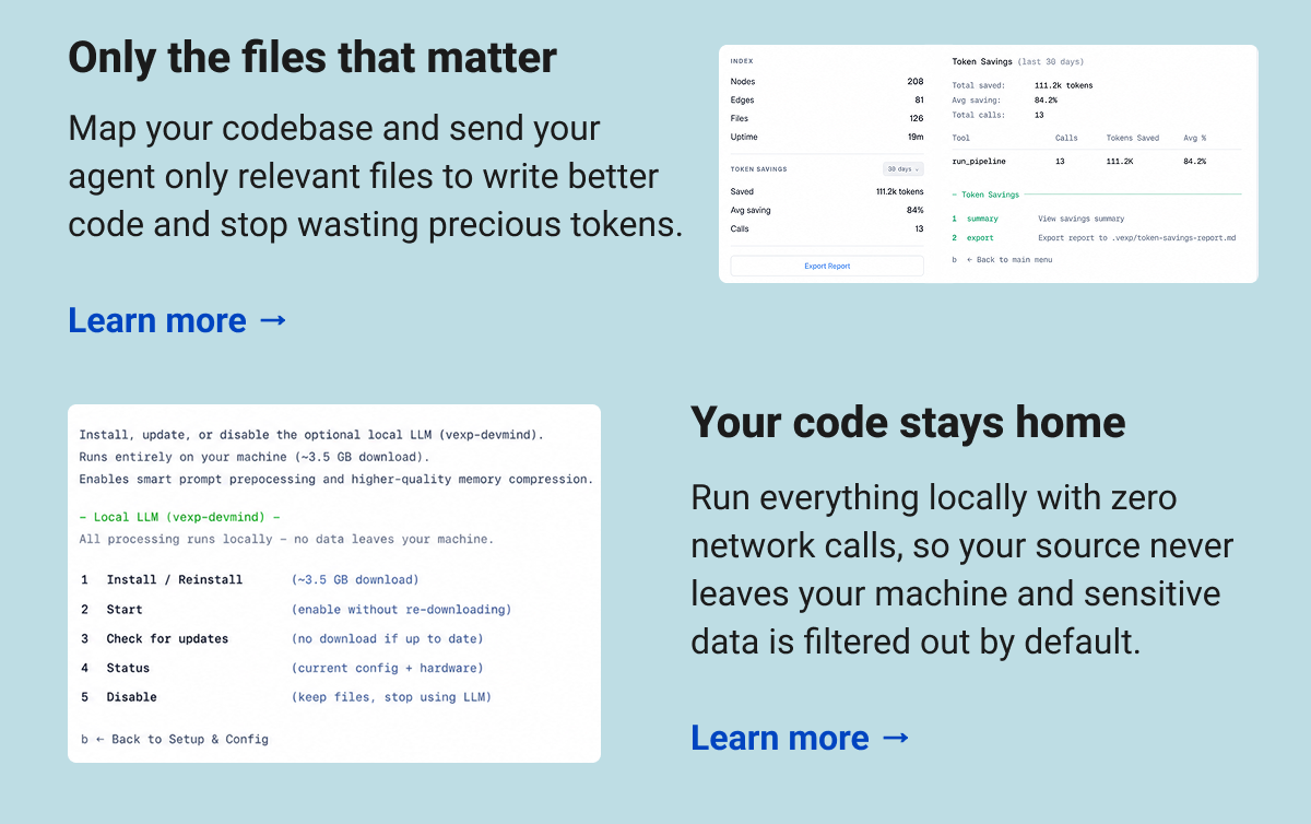 Only the files that matter Map your codebase and send your agent only relevant files to write better code and stop wasting precious tokens. Learn more → Your code stays home Run everything locally with zero network calls, so your source never leaves your machine and sensitive data is filtered out by default. Learn more →