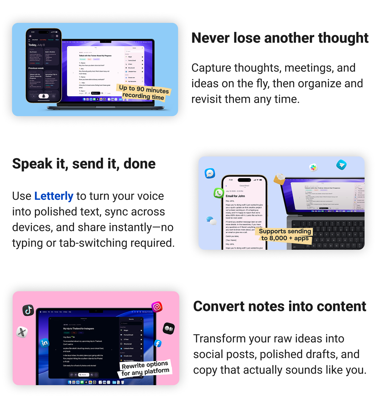 Never lose another thought Capture thoughts, meetings, and ideas on the fly, then organize and revisit them any time. Speak it, send it, done Turn your voice into polished text, sync across devices, and share instantly—no typing or tab-switching required. Convert notes into content Transform your raw ideas into social posts, polished drafts, and copy that actually sounds like you.