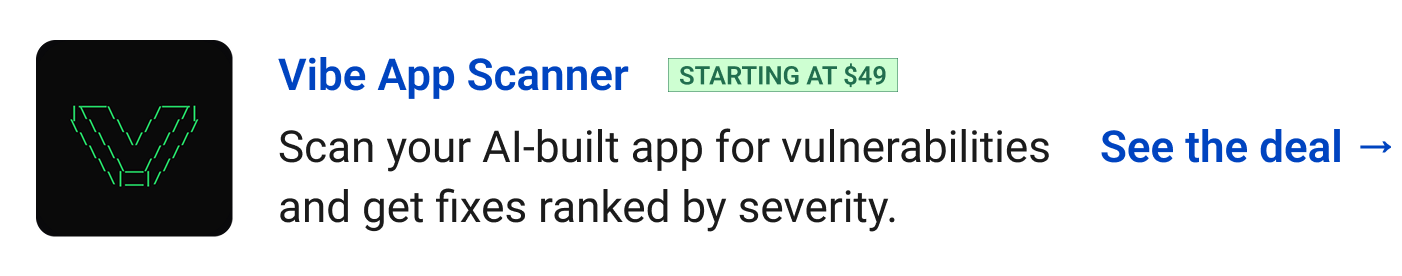 Vibe App Scanner (starting at $49) - Scan your AI-built app for vulnerabilities and get fixes ranked by severity. See the deal →