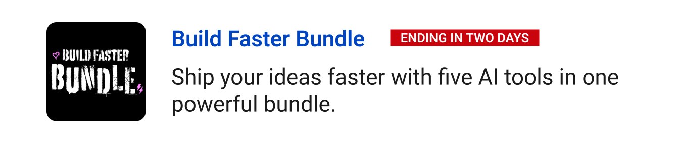 Leaving Soon: Build Faster Bundle (Ending in two days) - Ship your ideas faster with five AI tools in one powerful bundle.