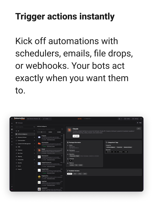 Trigger actions instantly Kick off automations with schedulers, emails, file drops, or webhooks. Your bots act exactly when you want them to.