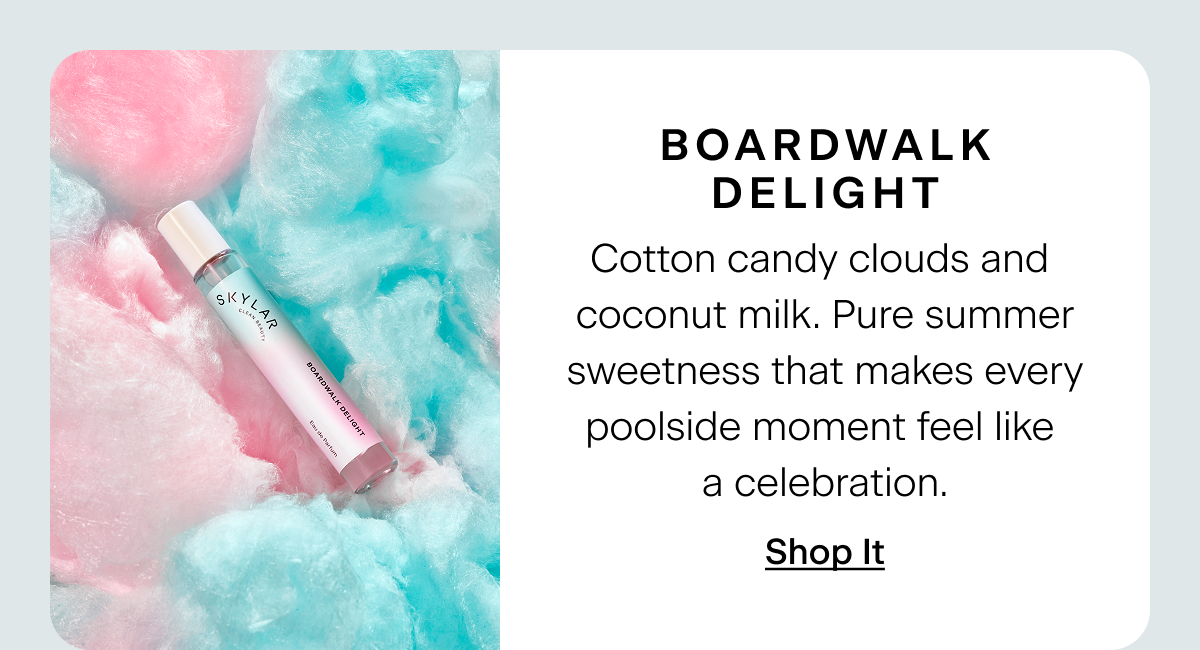 Boardwalk Delight. Cotton candy clouds and coconut milk. Pure summer sweetness that makes every poolside moment feel like a celebration. Shop It