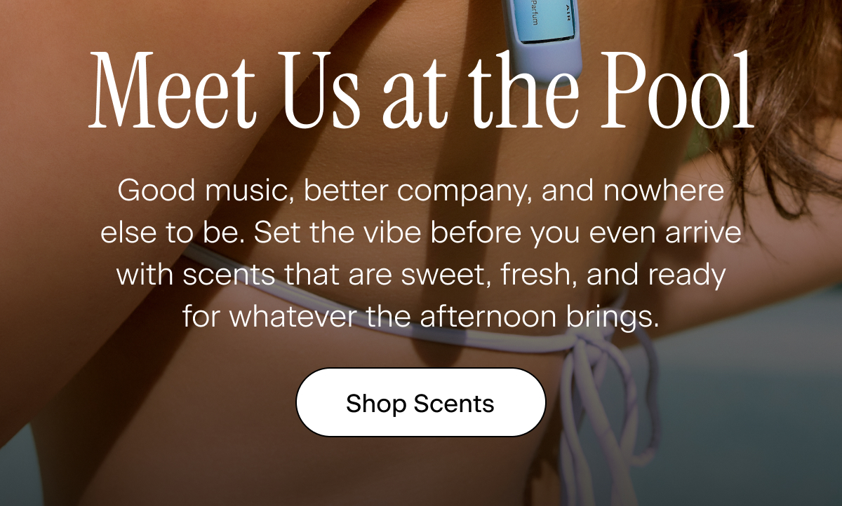 Meet Us at the Pool. Good music, better company, and nowhere else to be. Set the vibe before you even arrive with scents that are sweet, fresh, and ready for whatever the afternoon brings. Shop Scents