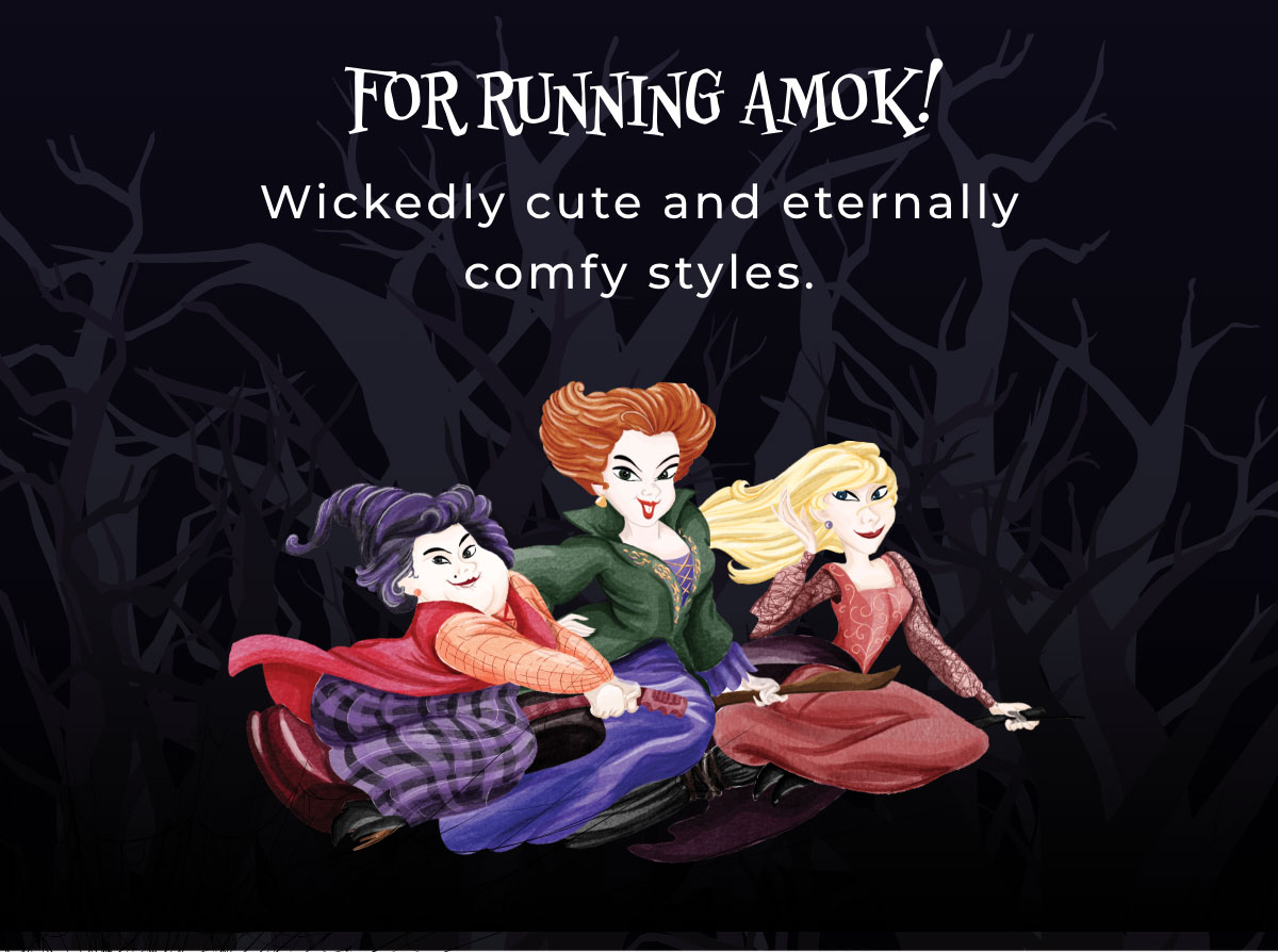 FOR RUNNING AMOK! Wickedly cute and eternally comfy styles