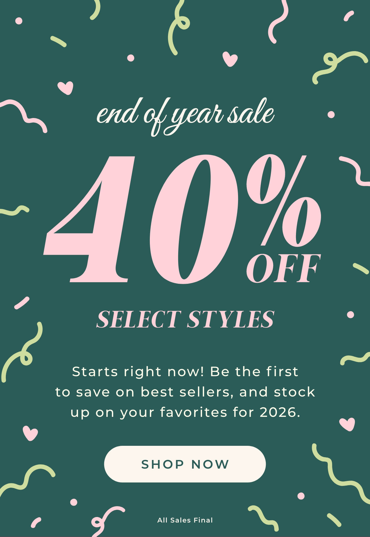 End of Year Sale: 40% Off Select Styles. Starts right now! Be the first to save on best sellers, and stock up on your favorites for 2026. Shop Now.
