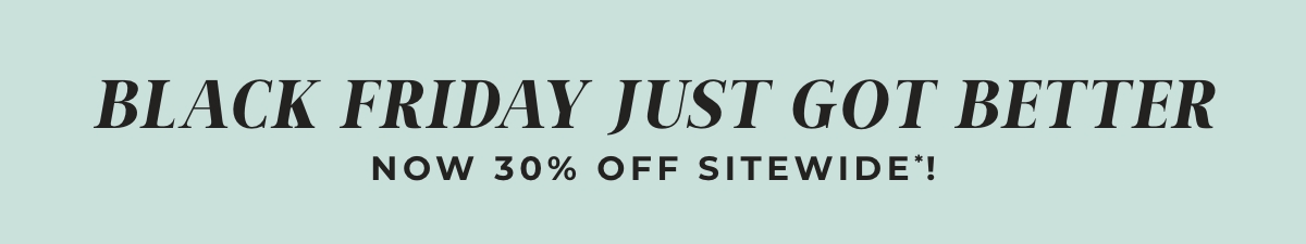 Black Friday Just Got Better! Now 30% Off Sitewide