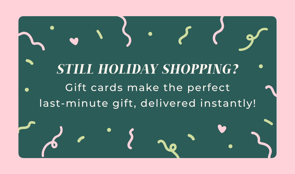 Still Holiday Shopping? Gift cards make the perfect last-minute gift, delivered instantly!