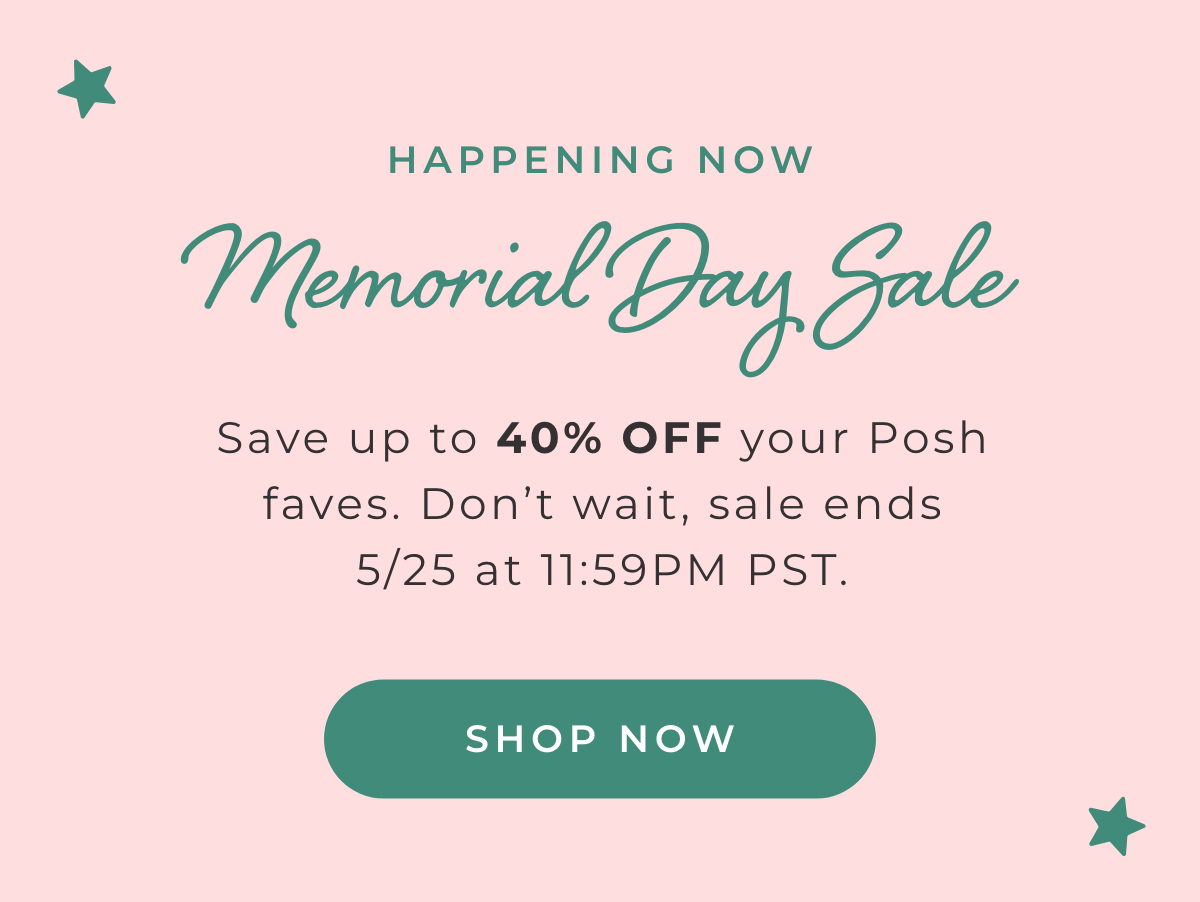 Happening Now: Memorial Day Sale: Save up to 40% Off Your Posh faves. Don't wait, sale ends 5/25 at 11:59PM PST [SHOP NOW]