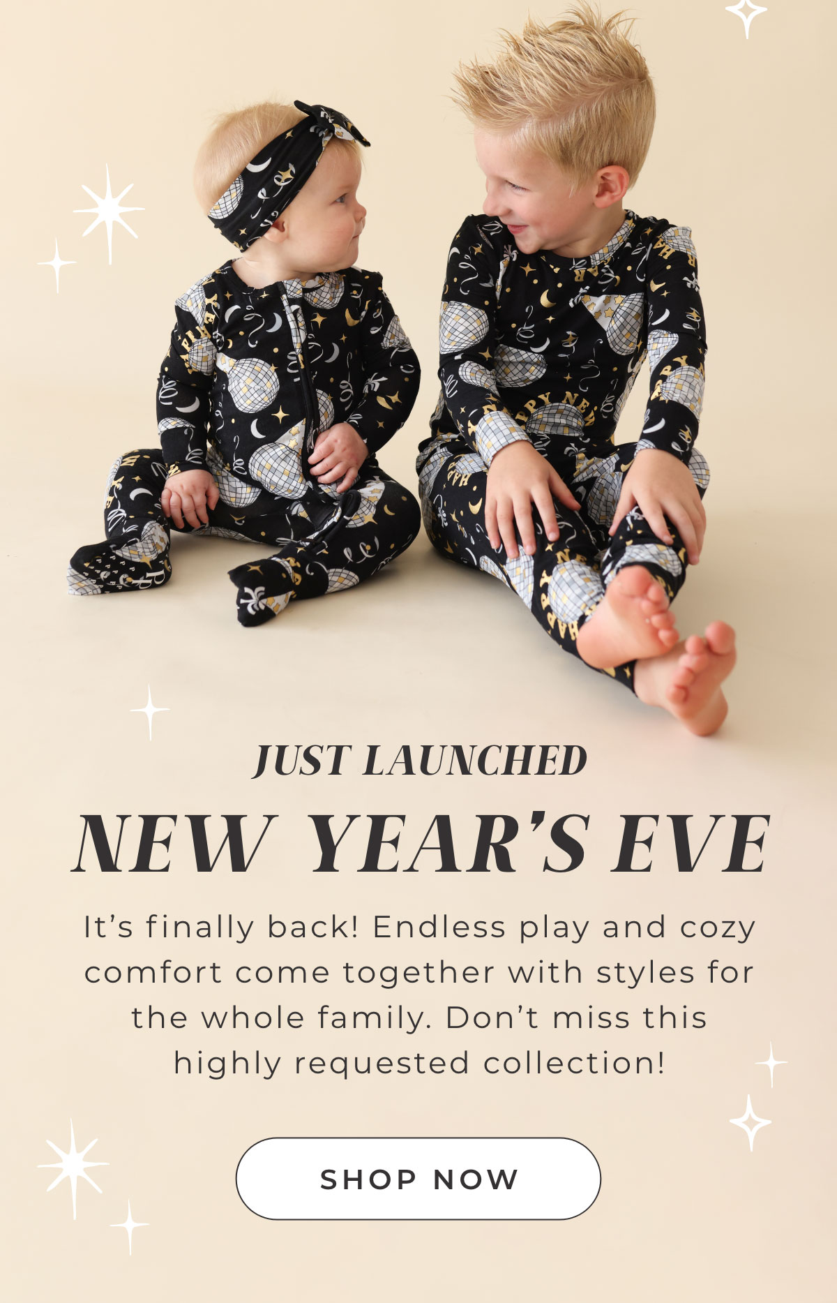 JUST LAUNCHED   NEW YEAR'S EVE It's finally back! Endless play and cozy  comfort come together with styles for  the whole family. Don't miss this  highly requested collection!   [ Shop Now ]