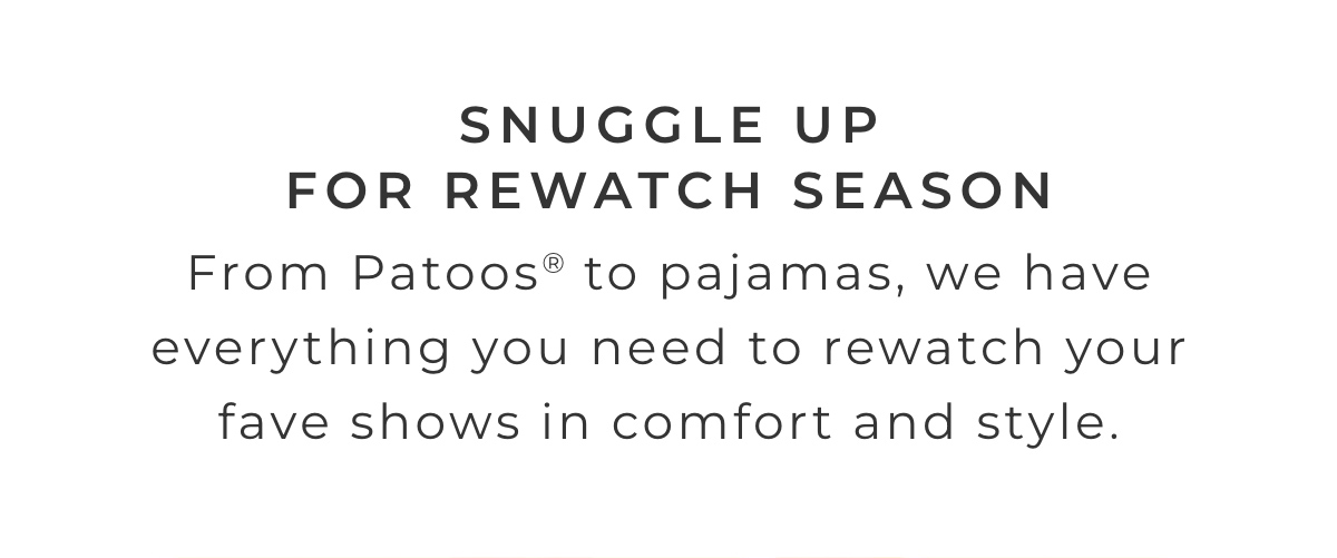 Snuggle Up For Rewatch Season: From Patoos to pajamas, we have everything you need to rewatch your fave shows in comfort and style.