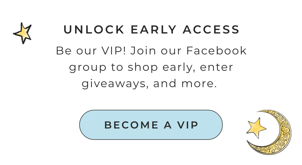 Unlock Early Access: Be our VIP! Join our Facebook group to shop early, enter giveaways and more.