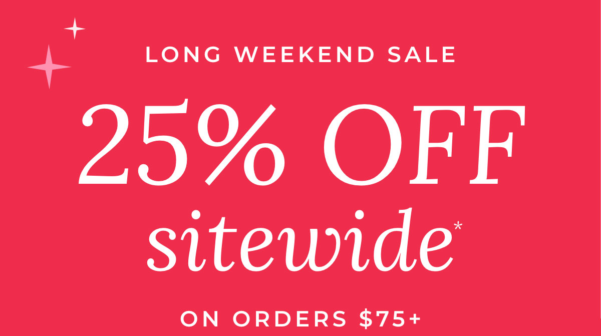 Long Weekend Sale: 25% Off SItewide on Orders $75+