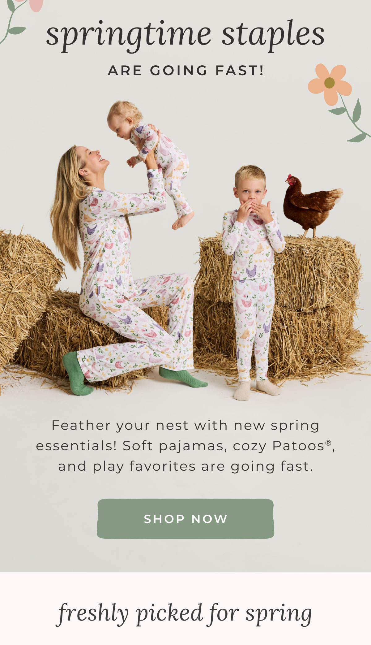 Springtime Staples Are Going Fast! Feather your nest with new spring essentials! Soft pajamas, cozy Patoos, and play favorites are going fast. [SHOP NOW]