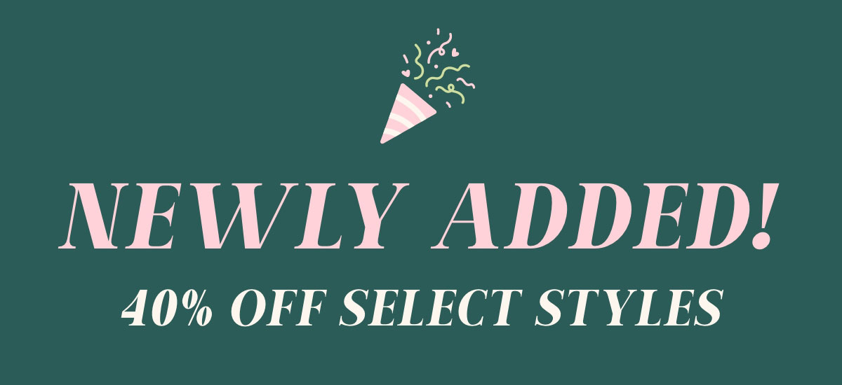 Newly Added! 40% Off Select Styles