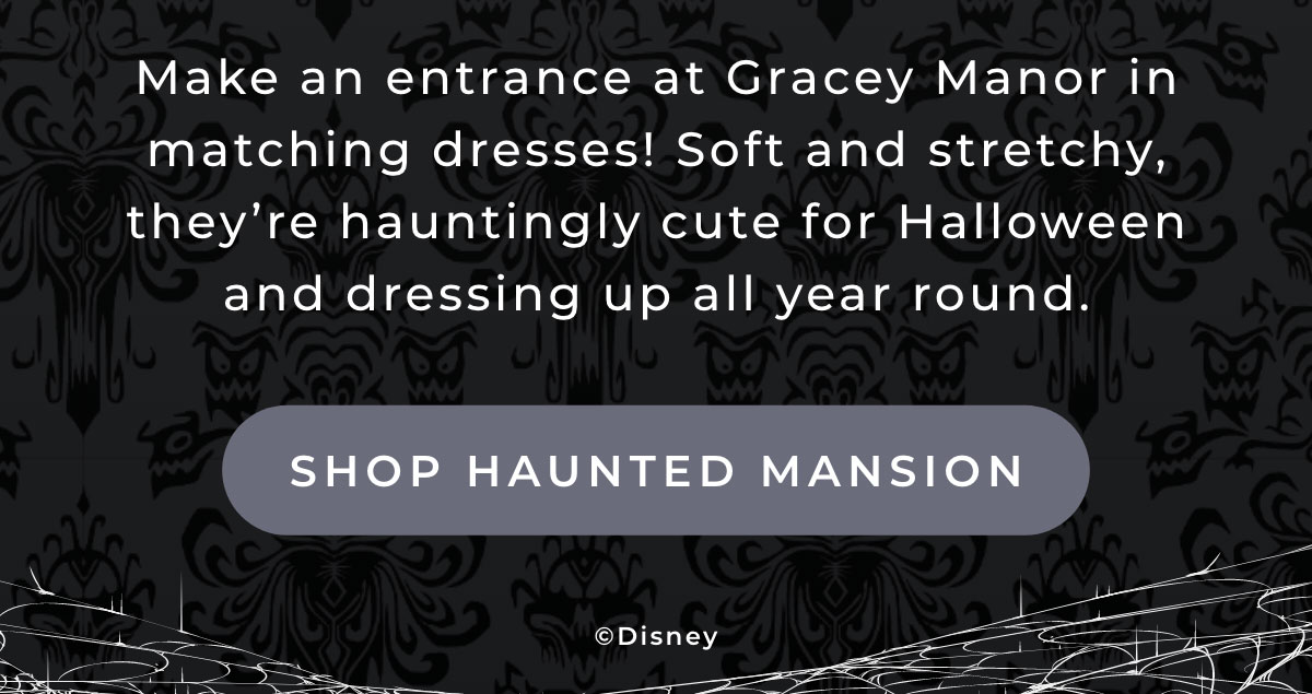 Make an entrance at Gracey Manor in matching dresses! Soft and stretchy, they're hauntingly cute for Halloween and dressing up all year round. [SHOP HAUNTED MANSION]