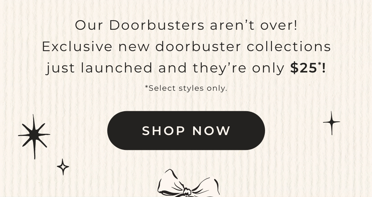 Our Doorbusters aren't over! Exclusive new doorbuster collections just launched and they're only $25!