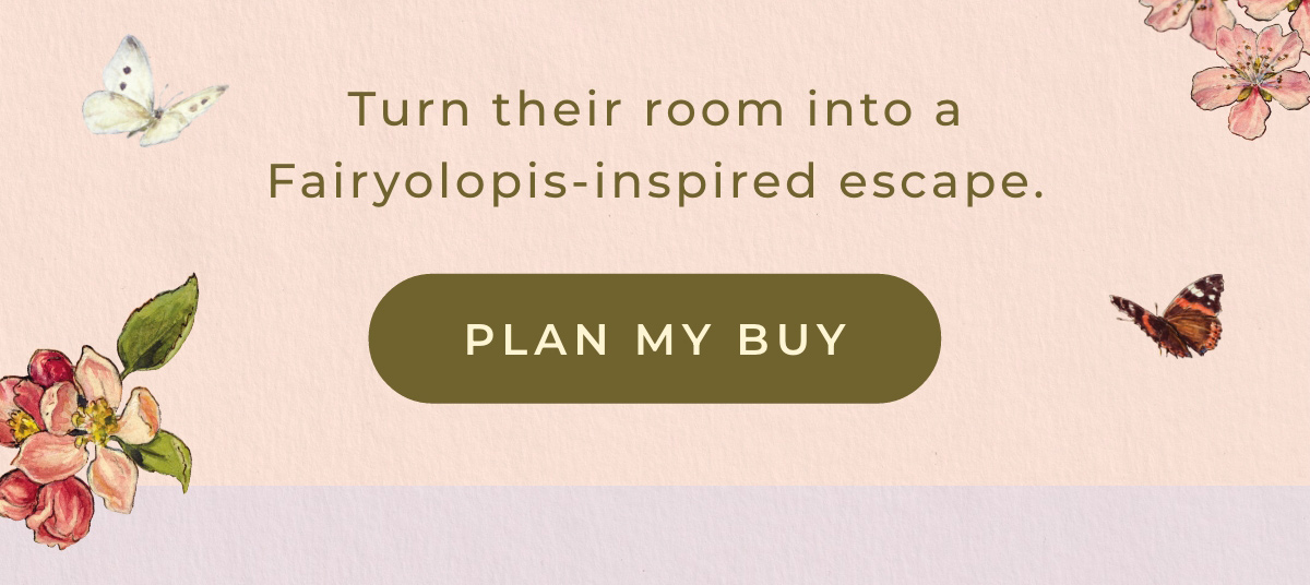 Turn their room into a Fairyolopis-inspired escape. PLAN MY BUY
