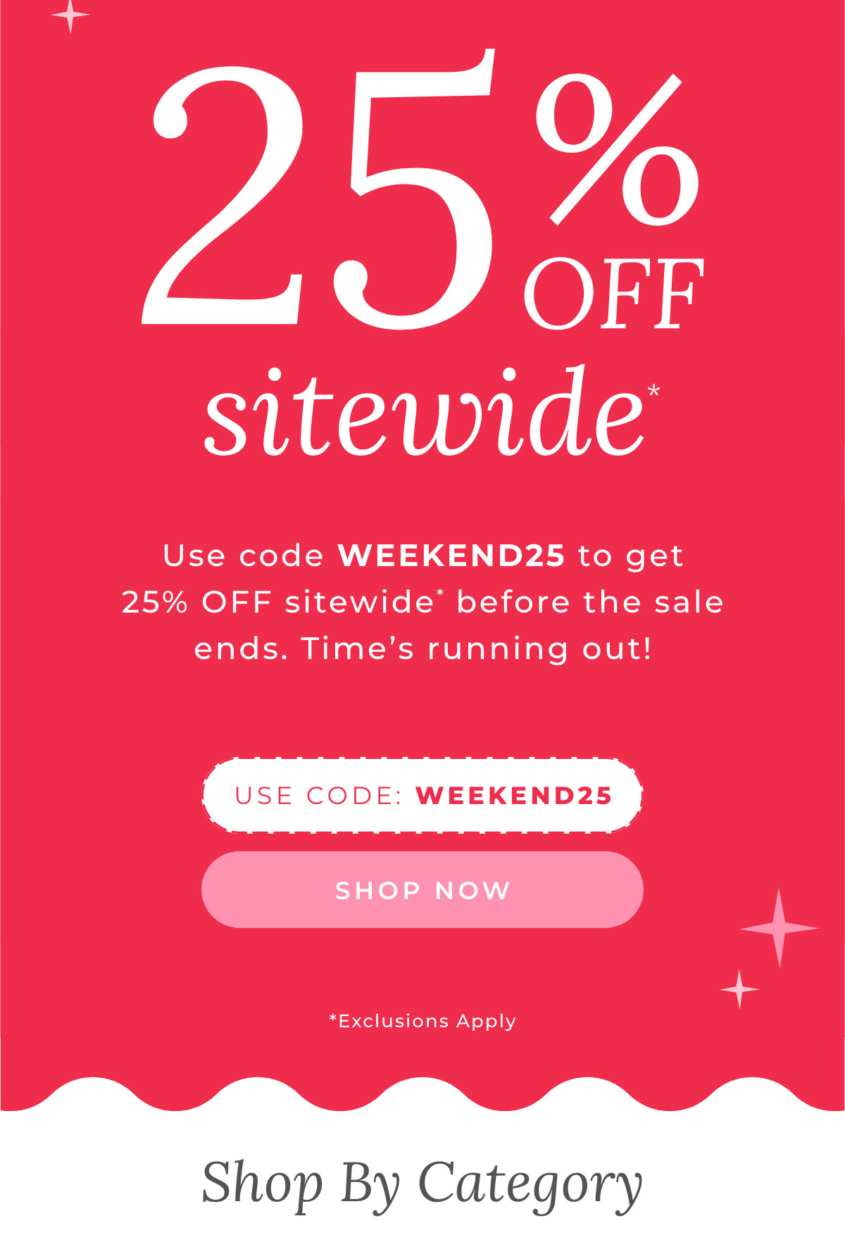 25% Off Sitewide. Use Code: WEEKEND25 to get 25% off sitewide* before the sale ends. Time's running out! [SHOP NOW] - Shop by Category
