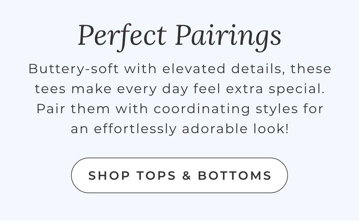 Perfect Pairings: Buttery-soft with elevated details, these tees make every day feel exptra special. Pair them with coordinating styles for an effortlessly adorable look! [SHOP TOPS & BOTTOMS]