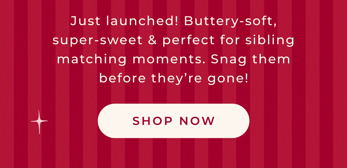 Just Launched! Buttery-soft, super-sweet & perfect for sibling matching moments. Snag them before they're gone! Shop Now