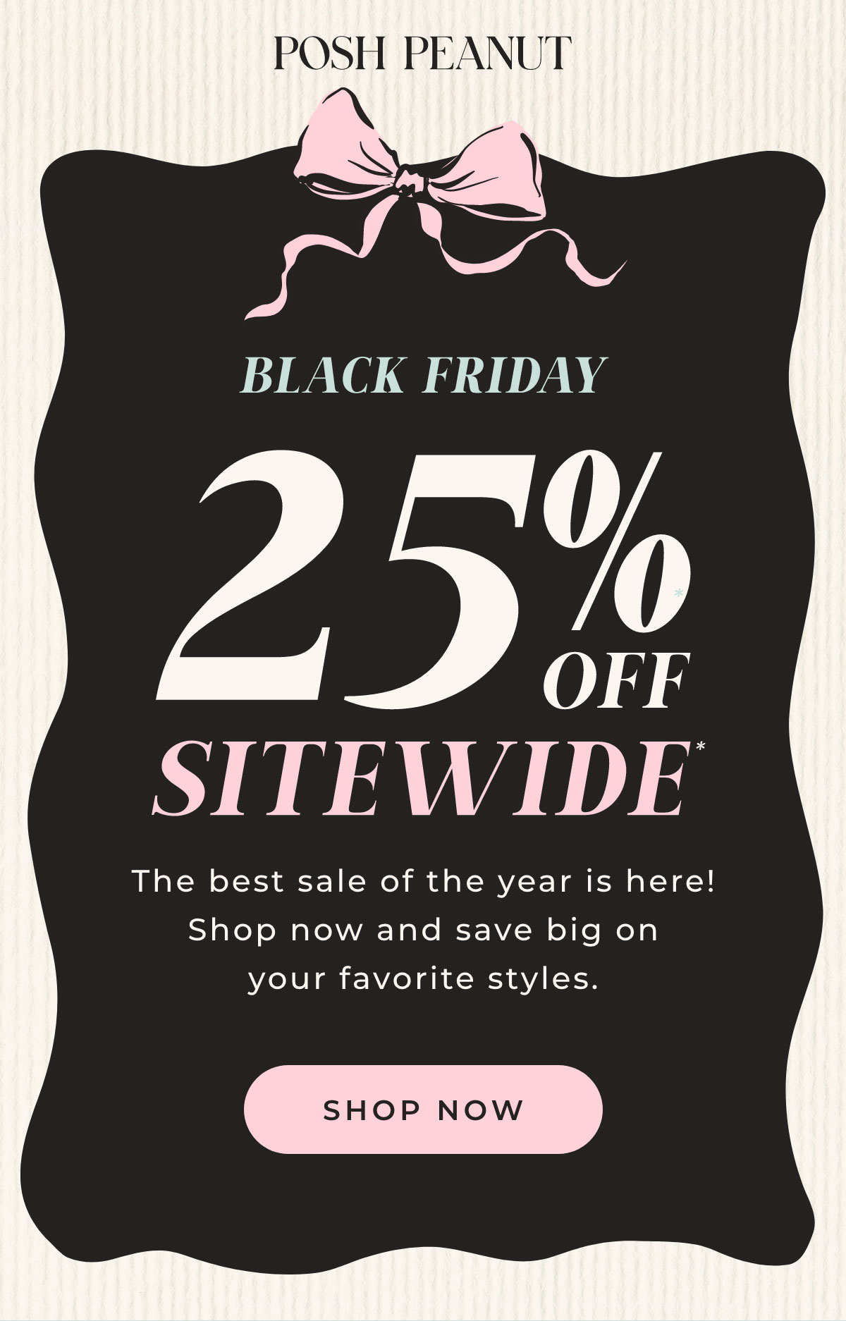 Black Friday: 25% Off Sitewide. The best sale of the year is here! Shop now and save big on your favorite styles.