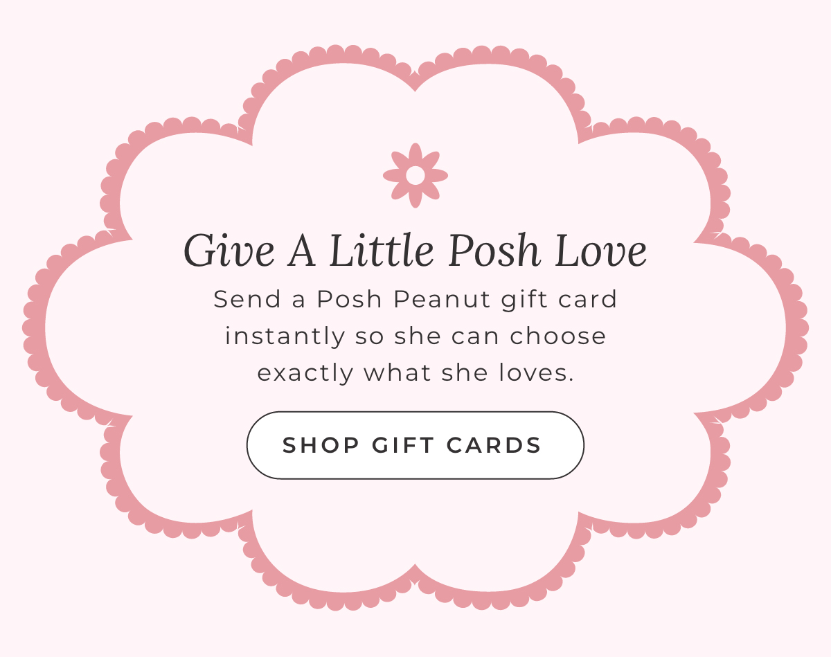 Gift a Little Posh Love: Send a Posh Peanut gift card instantly so she can choose exactly what she loves [SHOP GIFT CARDS]