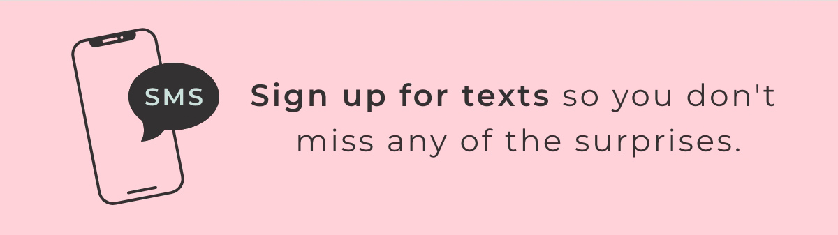 Sign up for texts so you don't miss any of the surprises.