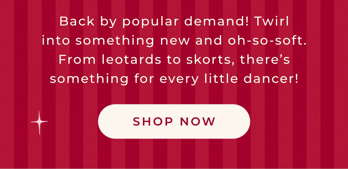 Back by popular demand! Twirl into something new and oh-so-soft. From leotards to skorts, there's something for every little dancer. Shop Now.